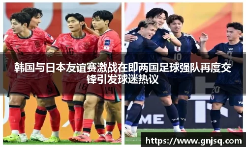 韩国与日本友谊赛激战在即两国足球强队再度交锋引发球迷热议
